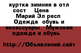 куртка зимняя в отл.сост. › Цена ­ 500 - Марий Эл респ. Одежда, обувь и аксессуары » Мужская одежда и обувь   